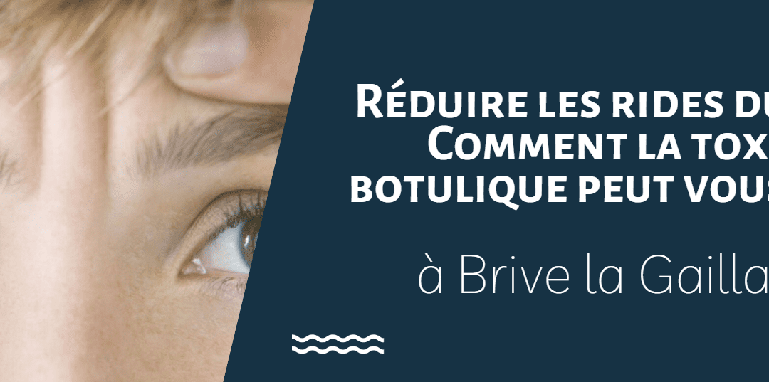 Réduire les rides du lion à Brive la Gaillarde : Comment la toxine botulique peut vous aider