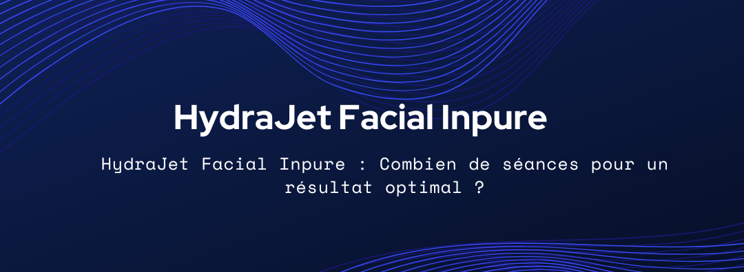 Soin HydraJet Facial Inpure à Brive : Combien de séances sont nécessaires ?