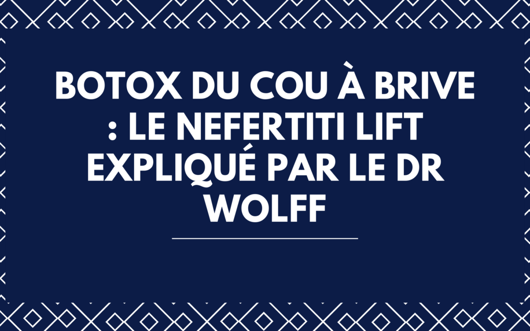 Botox du cou à Brive  le Nefertiti lift expliqué par le Dr Wolff